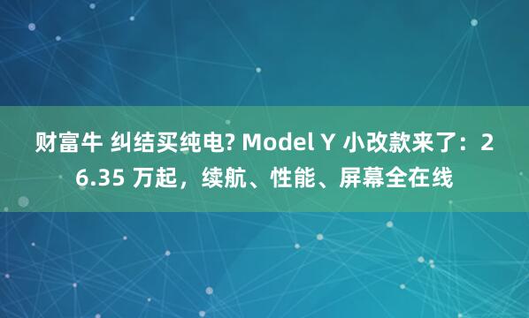 财富牛 纠结买纯电? Model Y 小改款来了：26.35 万起，续航、性能、屏幕全在线