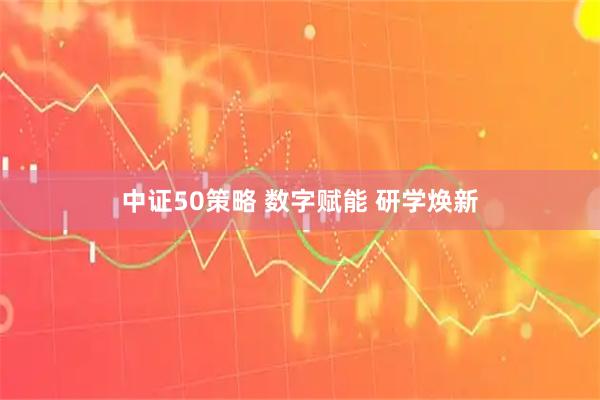 中证50策略 数字赋能 研学焕新