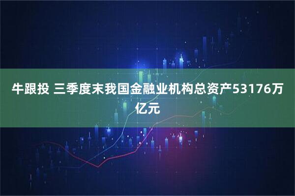 牛跟投 三季度末我国金融业机构总资产53176万亿元