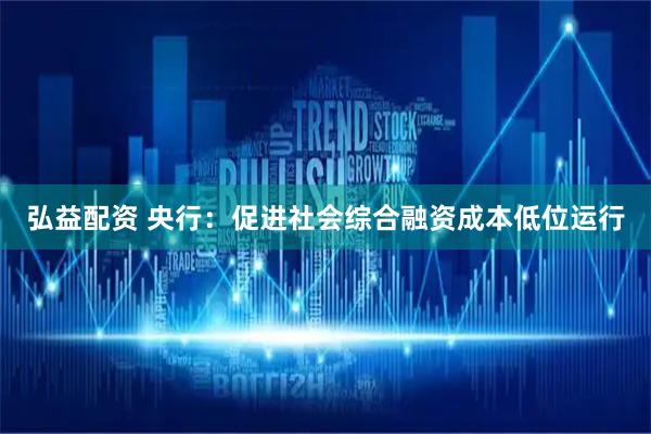 弘益配资 央行：促进社会综合融资成本低位运行